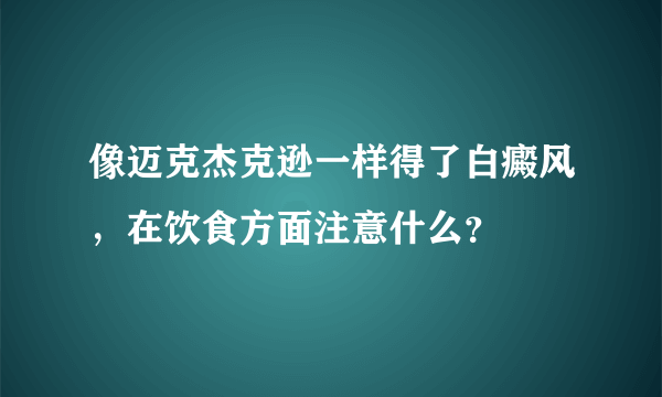 像迈克杰克逊一样得了白癜风，在饮食方面注意什么？