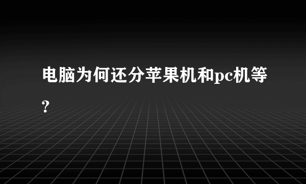 电脑为何还分苹果机和pc机等？