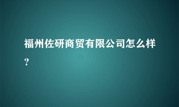 福州佐研商贸有限公司怎么样？