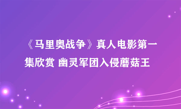 《马里奥战争》真人电影第一集欣赏 幽灵军团入侵蘑菇王