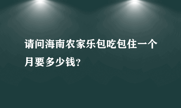 请问海南农家乐包吃包住一个月要多少钱？