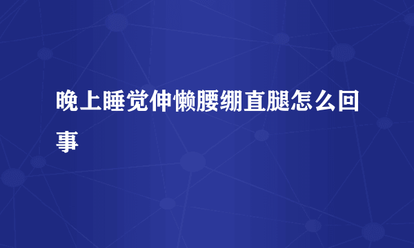 晚上睡觉伸懒腰绷直腿怎么回事