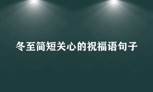 冬至简短关心的祝福语句子