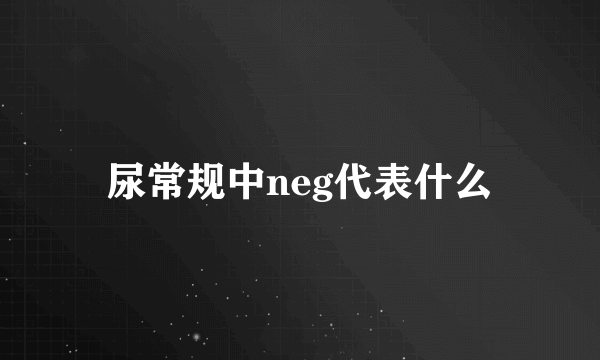 尿常规中neg代表什么