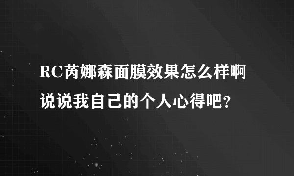 RC芮娜森面膜效果怎么样啊 说说我自己的个人心得吧？