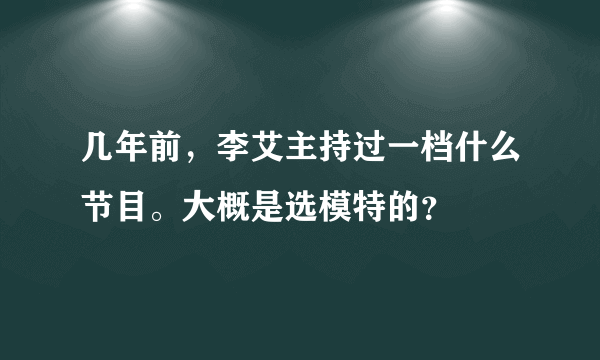 几年前，李艾主持过一档什么节目。大概是选模特的？