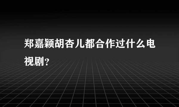 郑嘉颖胡杏儿都合作过什么电视剧？