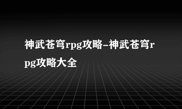 神武苍穹rpg攻略-神武苍穹rpg攻略大全