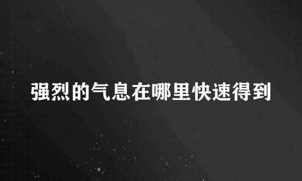 强烈的气息在哪里快速得到