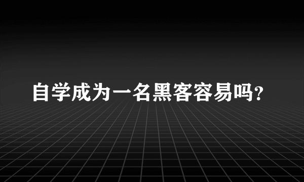 自学成为一名黑客容易吗？