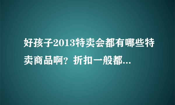 好孩子2013特卖会都有哪些特卖商品啊？折扣一般都是多少？