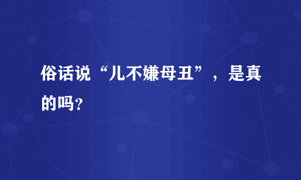 俗话说“儿不嫌母丑”，是真的吗？