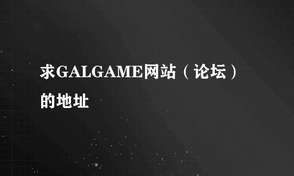 求GALGAME网站（论坛）的地址