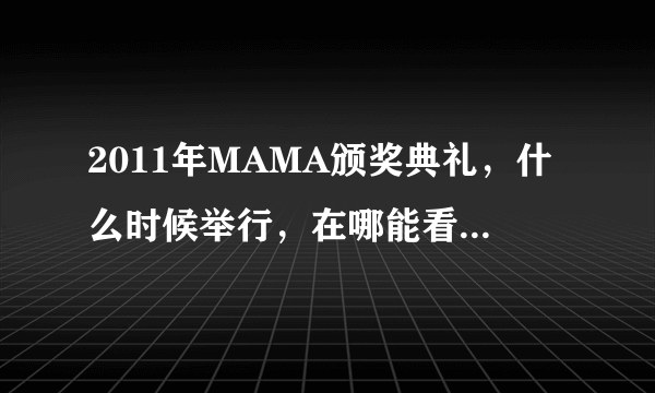 2011年MAMA颁奖典礼，什么时候举行，在哪能看到直播？？？？