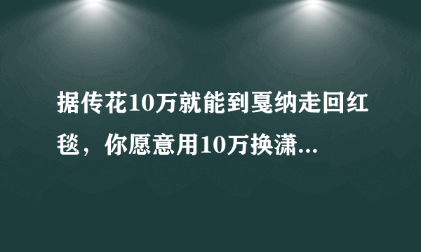 据传花10万就能到戛纳走回红毯，你愿意用10万换潇洒走一回吗？