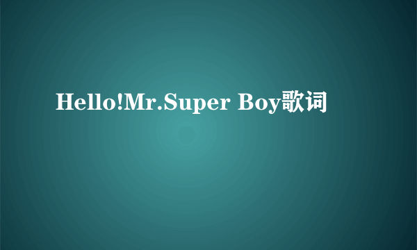 Hello!Mr.Super Boy歌词