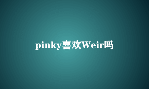 pinky喜欢Weir吗