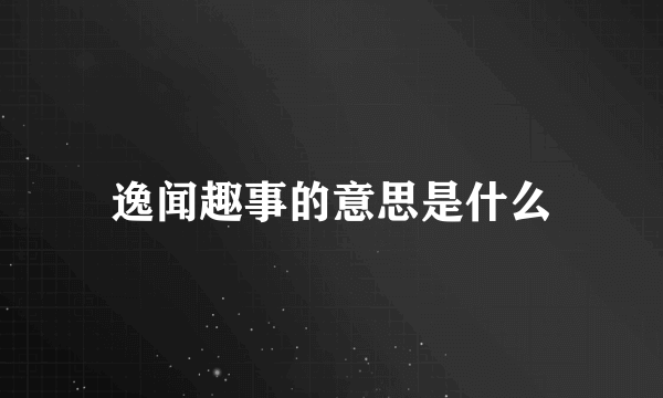 逸闻趣事的意思是什么