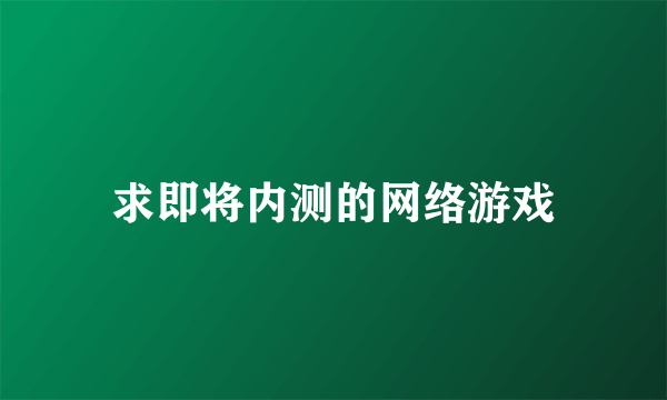 求即将内测的网络游戏