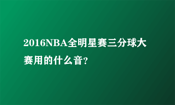 2016NBA全明星赛三分球大赛用的什么音？