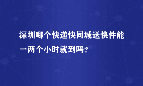 深圳哪个快递快同城送快件能一两个小时就到吗？