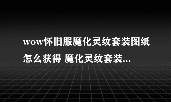 wow怀旧服魔化灵纹套装图纸怎么获得 魔化灵纹套装图纸在哪