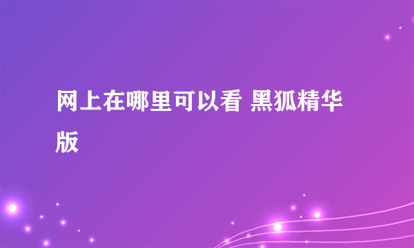 网上在哪里可以看 黑狐精华版