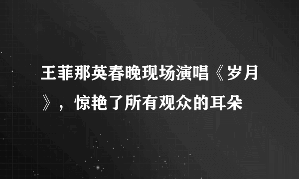 王菲那英春晚现场演唱《岁月》，惊艳了所有观众的耳朵