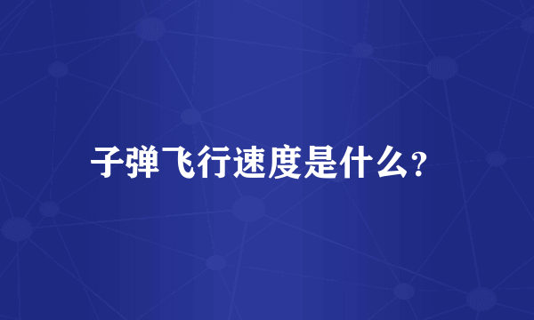 子弹飞行速度是什么？