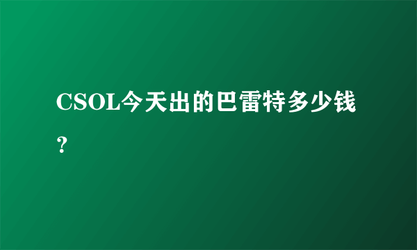 CSOL今天出的巴雷特多少钱？