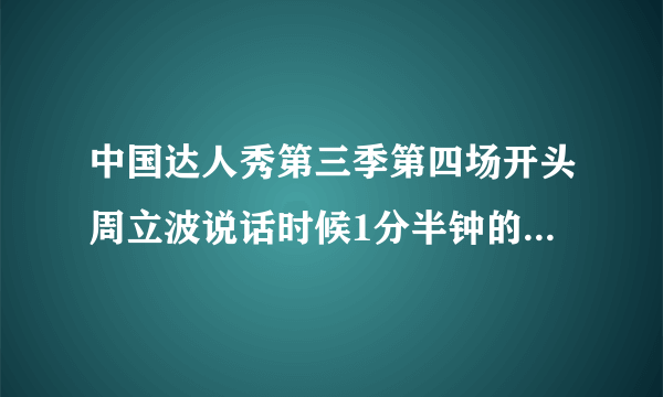 中国达人秀第三季第四场开头周立波说话时候1分半钟的时候的音乐叫什么名字呢？