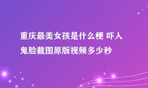 重庆最美女孩是什么梗 吓人鬼脸截图原版视频多少秒