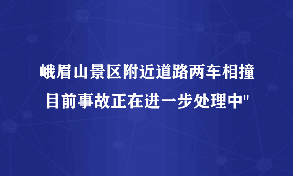 峨眉山景区附近道路两车相撞 目前事故正在进一步处理中