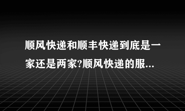 顺风快递和顺丰快递到底是一家还是两家?顺风快递的服务范围是?