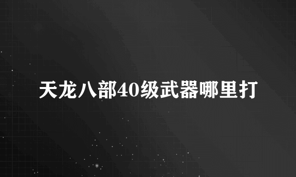 天龙八部40级武器哪里打