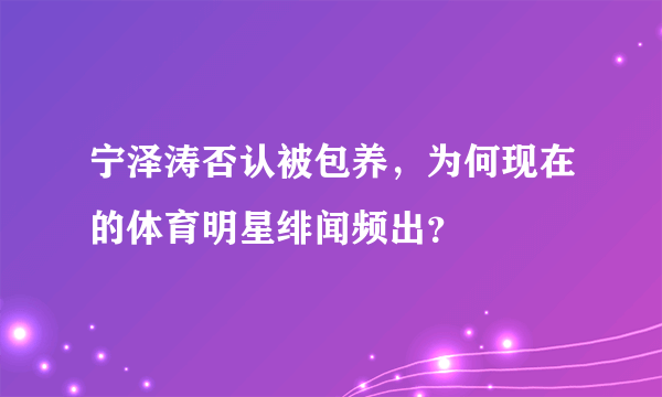 宁泽涛否认被包养，为何现在的体育明星绯闻频出？