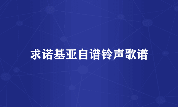 求诺基亚自谱铃声歌谱