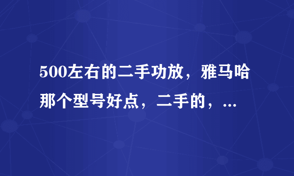 500左右的二手功放，雅马哈那个型号好点，二手的，或500元左右的功放？