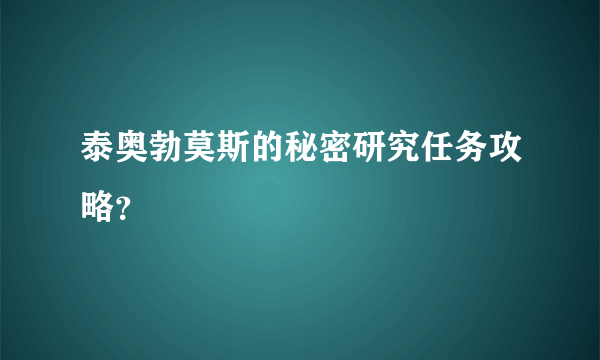 泰奥勃莫斯的秘密研究任务攻略？