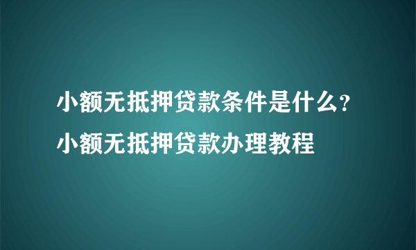 小额无抵押贷款条件是什么？小额无抵押贷款办理教程