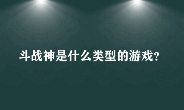 斗战神是什么类型的游戏？