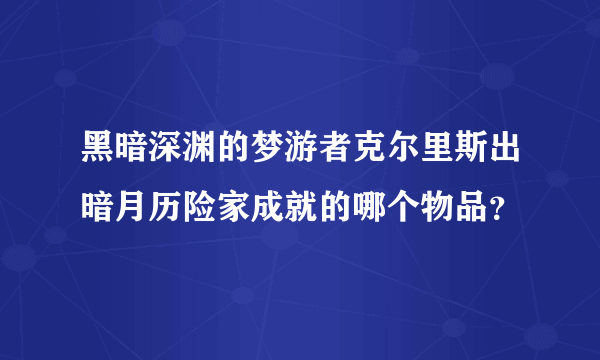 黑暗深渊的梦游者克尔里斯出暗月历险家成就的哪个物品？