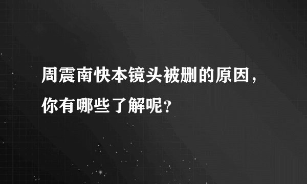 周震南快本镜头被删的原因，你有哪些了解呢？