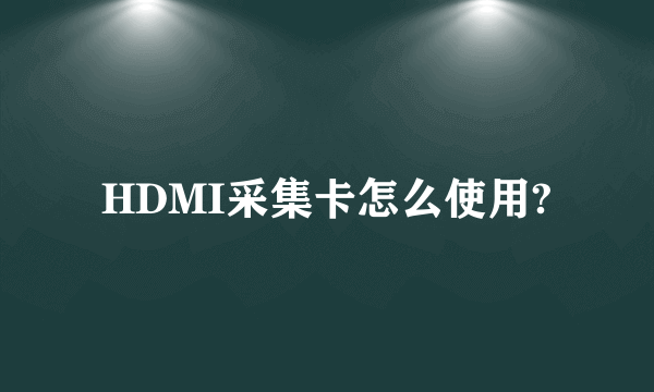 HDMI采集卡怎么使用?