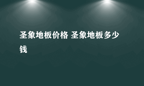 圣象地板价格 圣象地板多少钱