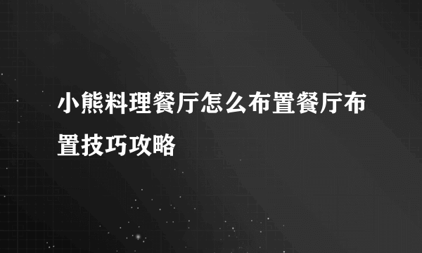 小熊料理餐厅怎么布置餐厅布置技巧攻略