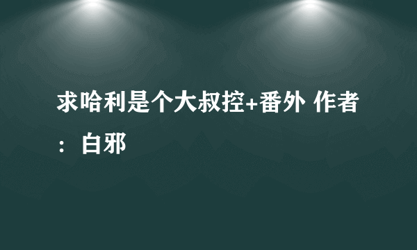 求哈利是个大叔控+番外 作者：白邪