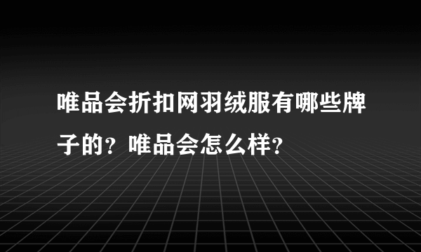 唯品会折扣网羽绒服有哪些牌子的？唯品会怎么样？