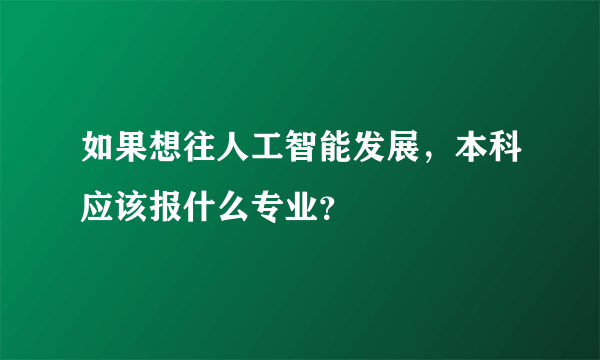 如果想往人工智能发展，本科应该报什么专业？