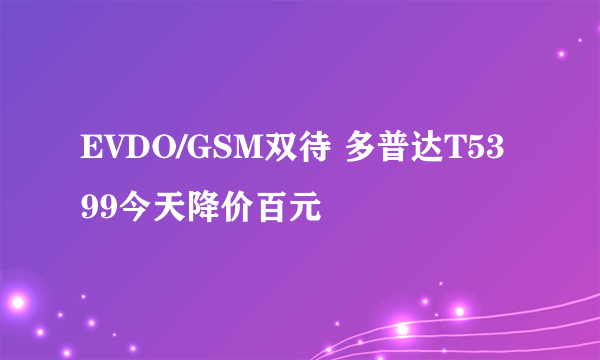 EVDO/GSM双待 多普达T5399今天降价百元